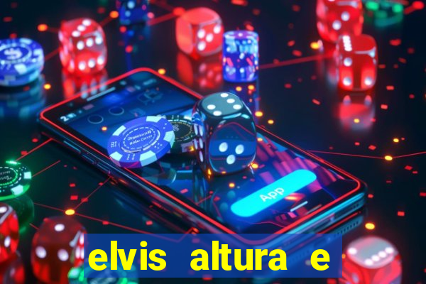 elvis altura e peso elvis bugalu altura e